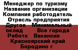 Менеджер по туризму › Название организации ­ Компания-работодатель › Отрасль предприятия ­ Другое › Минимальный оклад ­ 1 - Все города Работа » Вакансии   . Красноярский край,Бородино г.